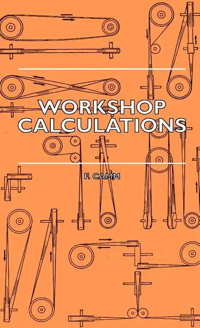 Workshop Calculations, Tables and Formulae - For Draughtsmen, Engineers, Fitters, Turners, Mechanics, Patternmakers, Erectors, Foundrymen, Millwrights - Hardcover