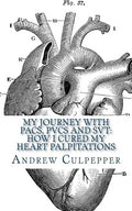 My Journey With PACs, PVCs and SVT: How I Cured My Heart Palpitations: Practical Strategies for Getting Relief from Palpitations and Ectopic Beats - Paperback