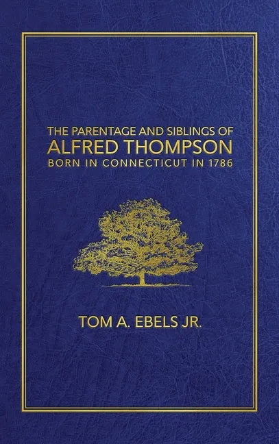 The Parentage and Siblings of Alfred Thompson Born in Connecticut in 1786 - Hardcover