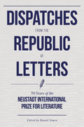 Dispatches from the Republic of Letters: 50 Years of the Neustadt International Prize for Literature - Hardcover