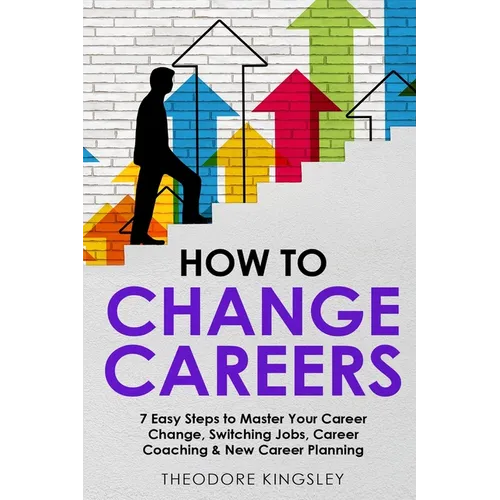 How to Change Careers: 7 Easy Steps to Master Your Career Change, Switching Jobs, Career Coaching & New Career Planning - Paperback