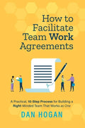How to Facilitate Team Work Agreements: A Practical, 10-Step Process for Building a Right-Minded Team That Works as One - Paperback