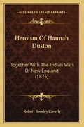 Heroism of Hannah Duston: Together with the Indian Wars of New England (1875) - Paperback