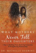 What Mothers Never Tell Their Daughters: 5 Keys to Building Trust, Restoring Connection, & Strengthening Relationships - Hardcover