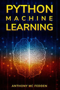 Python Machine Learning: A Step By Step Beginners Guide To Understanding Machine Learning With Python - Paperback