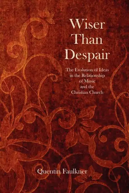 Wiser Than Despair: The Evolution of Ideas in the Relationship of Music and the Christian Church - Paperback