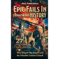 Epic Fails in American History: 27 Historical Failures That Shaped Our Future and the Valuable Lessons Gained - Hardcover