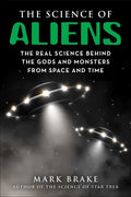 The Science of Aliens: The Real Science Behind the Gods and Monsters from Space and Time - Paperback
