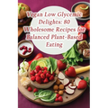Vegan Low Glycemic Delights: 80 Wholesome Recipes for Balanced Plant-Based Eating - Paperback