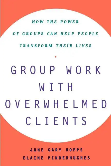 Group Work with Overwhelmed Clients: How the Power of Groups Can Help People Transform - Paperback