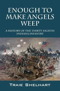 Enough to Make Angels Weep: A History of the Thirty-Eighth Indiana Infantry - Paperback