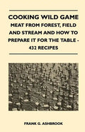 Cooking Wild Game - Meat From Forest, Field And Stream And How To Prepare It For The Table - 432 Recipes - Hardcover