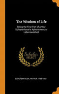 The Wisdom of Life: Being the First Part of Arthur Schopenhauer's Aphorismen zur Lebensweisheit - Hardcover