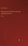 Memorias para la historia de las armas españolas en el Perú: Tomo 1 - Hardcover