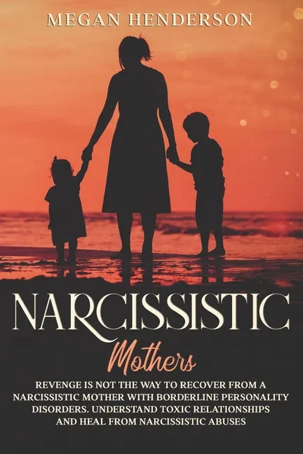 Narcissistic Mothers: Revenge is Not the Way to Recover From a Narcissistic Mother With Borderline Personality Disorders. Understand Toxic R - Paperback