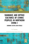 Shamanic and Mythic Cultures of Ethnic Peoples in Northern China I: Shamanic Deities and Rituals - Paperback