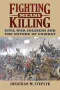Fighting Means Killing: Civil War Soldiers and the Nature of Combat - Paperback