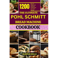 The Ultimate Pohl Schmitt Bread Machine Cookbook: 1200 Days of Simple and Delicious Breads from Your Pohl Schmitt - Paperback