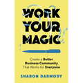 Work Your Magic: Create a Better Business Community That Works for Everyone - Paperback