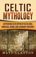 Celtic Mythology: Captivating Celtic Myths of Celtic Gods, Goddesses, Heroes and Legendary Creatures - Hardcover