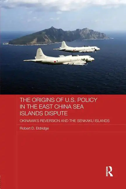 The Origins of U.S. Policy in the East China Sea Islands Dispute: Okinawa's Reversion and the Senkaku Islands - Paperback