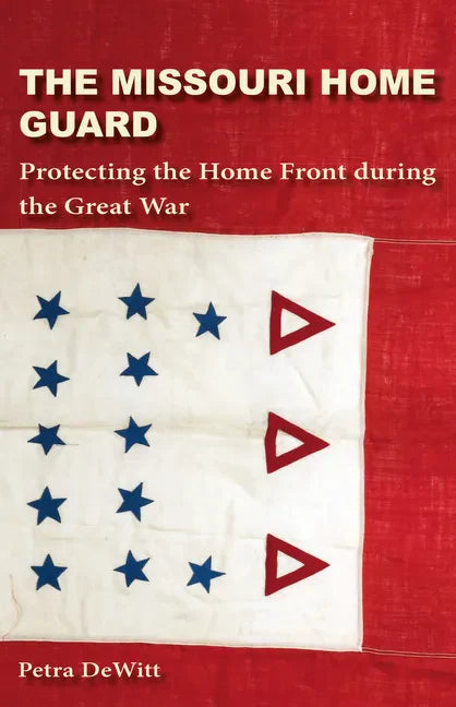 The Missouri Home Guard: Protecting the Home Front During the Great War - Hardcover