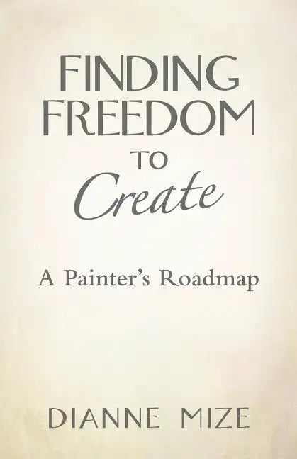 Finding Freedom to Create: A Painter's Roadmap - Paperback