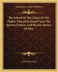 The School of the Christ or the Higher Education Based Upon the Spiritual Nature and Psychic Powers of Man - Paperback