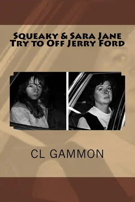 Squeaky & Sara Jane Try to Off Jerry Ford - Paperback