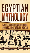 Egyptian Mythology: Captivating Stories of the Gods, Goddesses, Monsters and Mortals - Hardcover