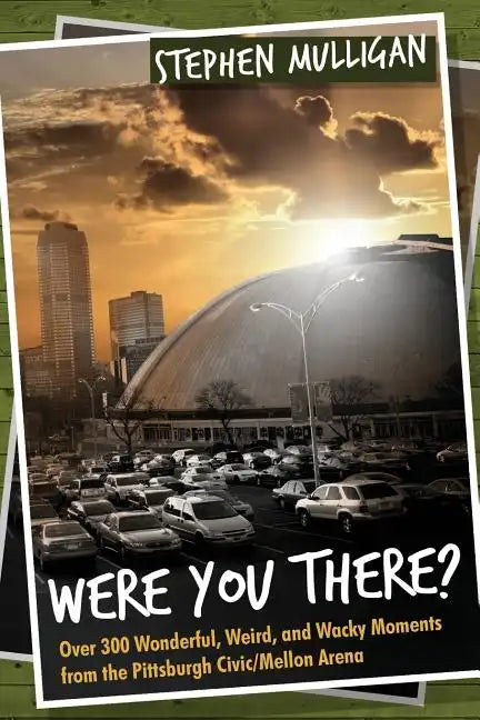 Were You There?: Over 300 Wonderful, Weird, and Wacky Moments from the Pittsburgh Civic/Mellon Arena - Paperback