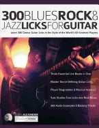 300 Blues, Rock and Jazz Licks for Guitar: Learn 300 Classic Guitar Licks In The Style Of The World's 60 Greatest Players - Paperback