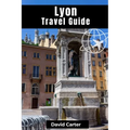Lyon Travel Guide: Discovering Traboule Treasures, Cultural Wonders, and Bouchon Delicacies - Paperback