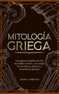 Mitología Griega: Una guía completa de los increíbles mitos y leyendas de los dioses, héroes y monstruos griegos - Hardcover