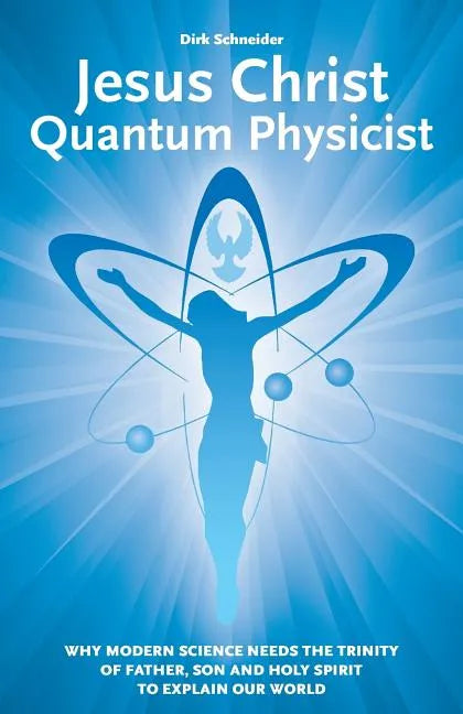 Jesus Christ - Quantum Physicist: Why modern science needs the Trinity of Father, Son and Holy Spirit to explain our world - Paperback