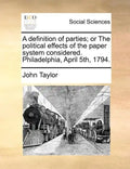A Definition of Parties; Or the Political Effects of the Paper System Considered. Philadelphia, April 5th, 1794. - Paperback