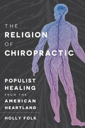 The Religion of Chiropractic: Populist Healing from the American Heartland - Paperback