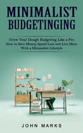 Minimalist Budgeting: Grow Your Dough Budgeting Like a Pro (How to Save Money, Spend Less and Live More With a Minimalist Lifestyle) - Paperback