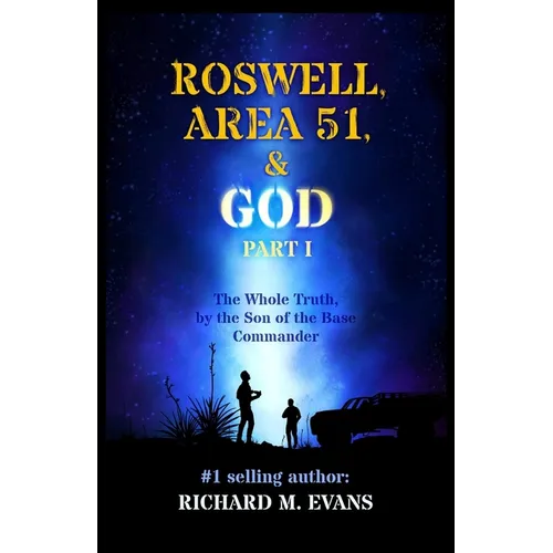 Roswell, Area 51, & God: Part 1 The Whole Truth, by the Son of the Base Commander - Paperback