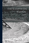 The Sciopticon Manual: Explaining Marcy's New Magic Lantern and Light, Including Magic Lantern Optics, Experiments, Photographing and Coloring Slides, - Paperback
