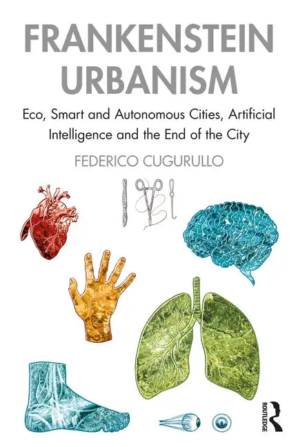 Frankenstein Urbanism: Eco, Smart and Autonomous Cities, Artificial Intelligence and the End of the City - Paperback