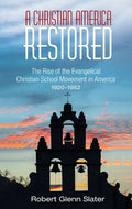 A Christian America Restored: The Rise of the Evangelical Christian School Movement in America, 1920-1952 - Hardcover