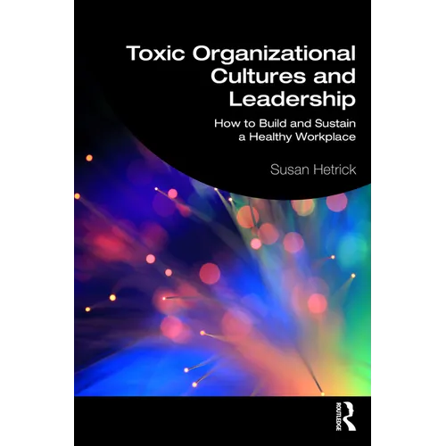 Toxic Organizational Cultures and Leadership: How to Build and Sustain a Healthy Workplace - Paperback