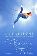 Flying Free: Life Lessons Learned on the Flying Trapeze - Paperback