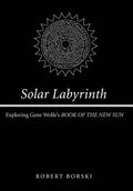 Solar Labyrinth: Exploring Gene Wolfe's Book of the New Sun - Hardcover