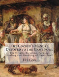 The Cocker's Manual Devoted to the Game Fowl: The Origin, Breeding, Feeding, Heeling and Handling of Game Fowl - Paperback