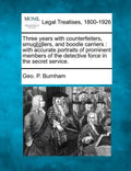 Three Years with Counterfeiters, Smug[g]lers, and Boodle Carriers: With Accurate Portraits of Prominent Members of the Detective Force in the Secret S - Paperback