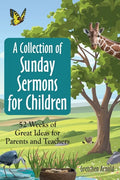 A Collection of Sunday Sermons for Children: 52 Weeks of Great Ideas for Parents and Teachers - Paperback