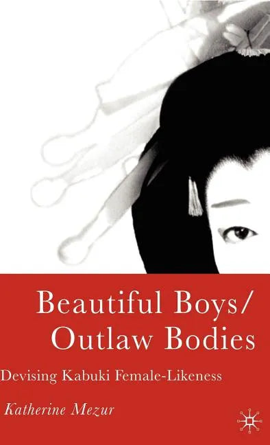 Beautiful Boys/Outlaw Bodies: Devising Kabuki Female-Likeness - Hardcover