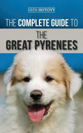 The Complete Guide to the Great Pyrenees: Selecting, Training, Feeding, Loving, and Raising your Great Pyrenees Successfully from Puppy to Old Age - Hardcover